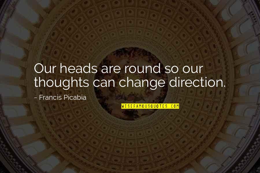 Extremism Related Quotes By Francis Picabia: Our heads are round so our thoughts can