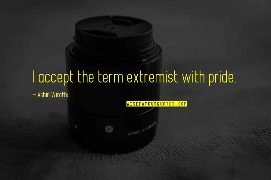 Extremist Quotes By Ashin Wirathu: I accept the term extremist with pride.