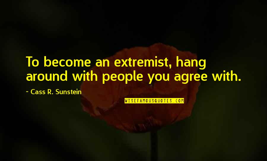 Extremist Quotes By Cass R. Sunstein: To become an extremist, hang around with people