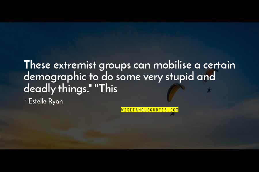 Extremist Quotes By Estelle Ryan: These extremist groups can mobilise a certain demographic