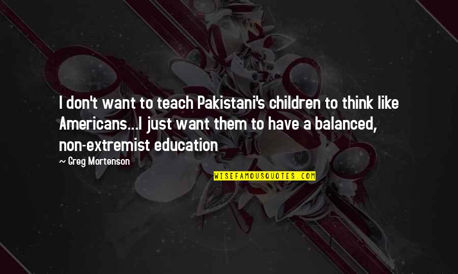 Extremist Quotes By Greg Mortenson: I don't want to teach Pakistani's children to