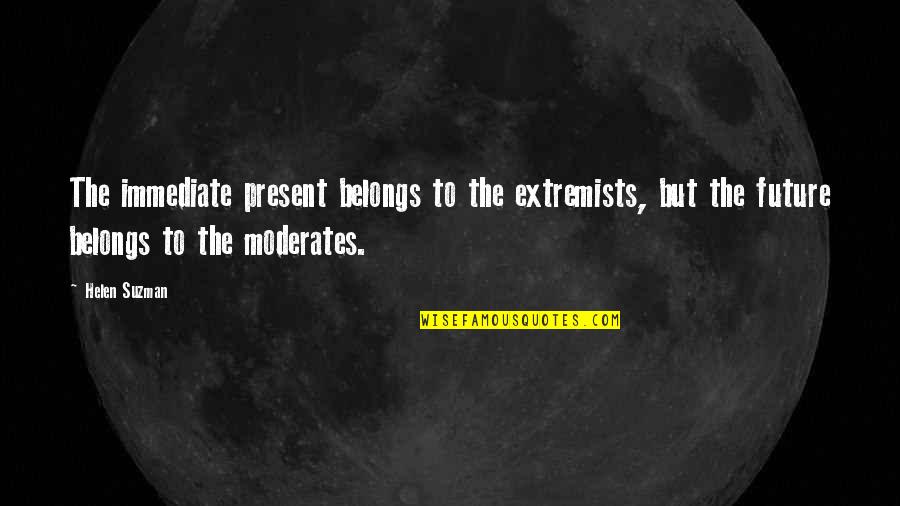 Extremist Quotes By Helen Suzman: The immediate present belongs to the extremists, but