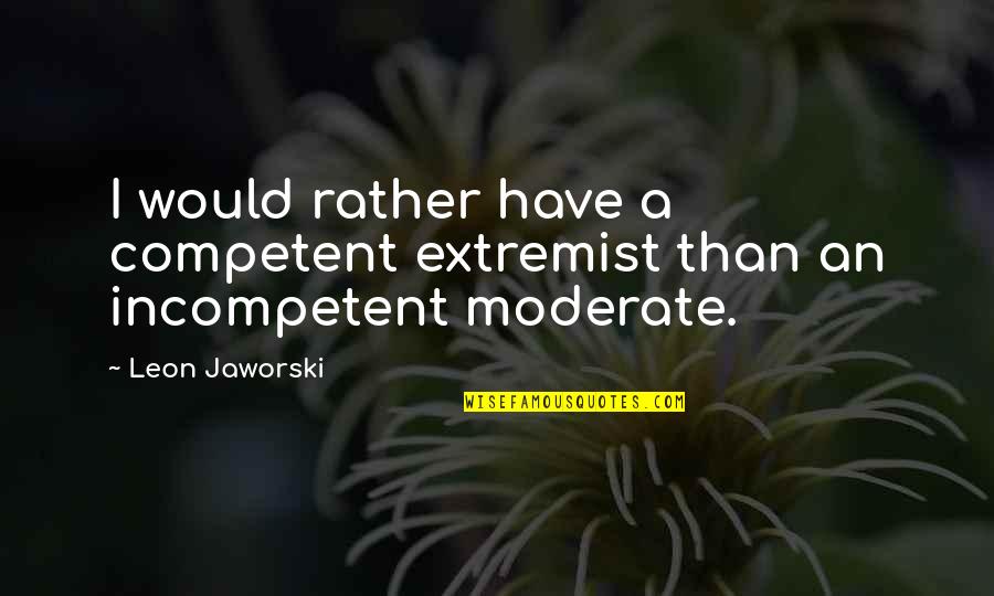 Extremist Quotes By Leon Jaworski: I would rather have a competent extremist than