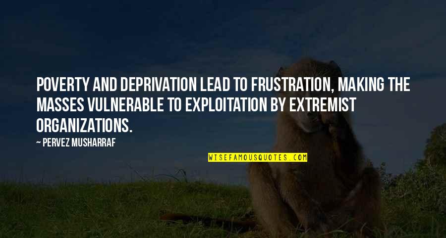 Extremist Quotes By Pervez Musharraf: Poverty and deprivation lead to frustration, making the