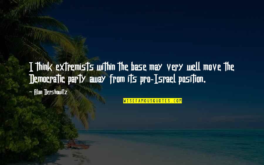 Extremists Quotes By Alan Dershowitz: I think extremists within the base may very Extremists Quotes By Alan Dershowitz: I think extremists within the base may very