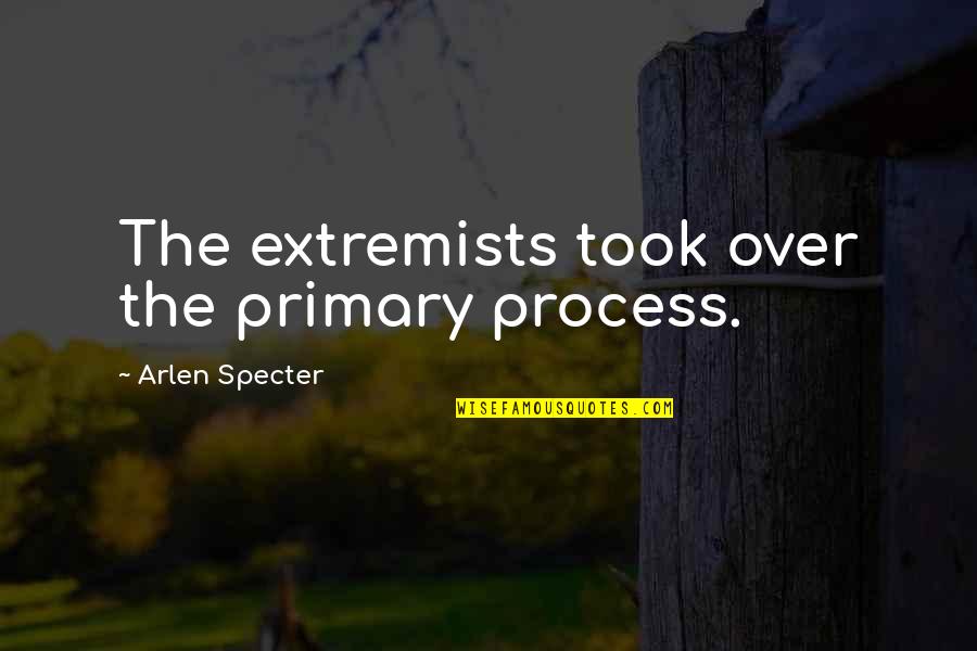 Extremists Quotes By Arlen Specter: The extremists took over the primary process. Extremists Quotes By Arlen Specter: The extremists took over the primary process.
