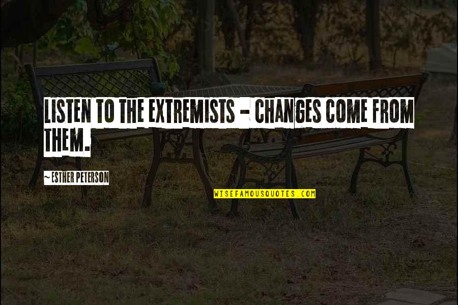Extremists Quotes By Esther Peterson: Listen to the extremists - changes come from Extremists Quotes By Esther Peterson: Listen to the extremists - changes come from