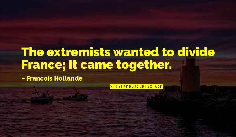 Extremists Quotes By Francois Hollande: The extremists wanted to divide France; it came Extremists Quotes By Francois Hollande: The extremists wanted to divide France; it came