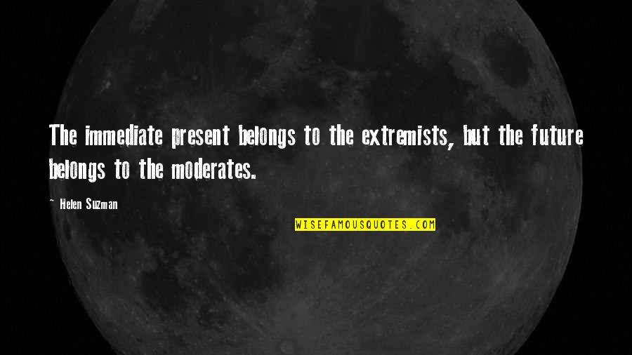 Extremists Quotes By Helen Suzman: The immediate present belongs to the extremists, but Extremists Quotes By Helen Suzman: The immediate present belongs to the extremists, but