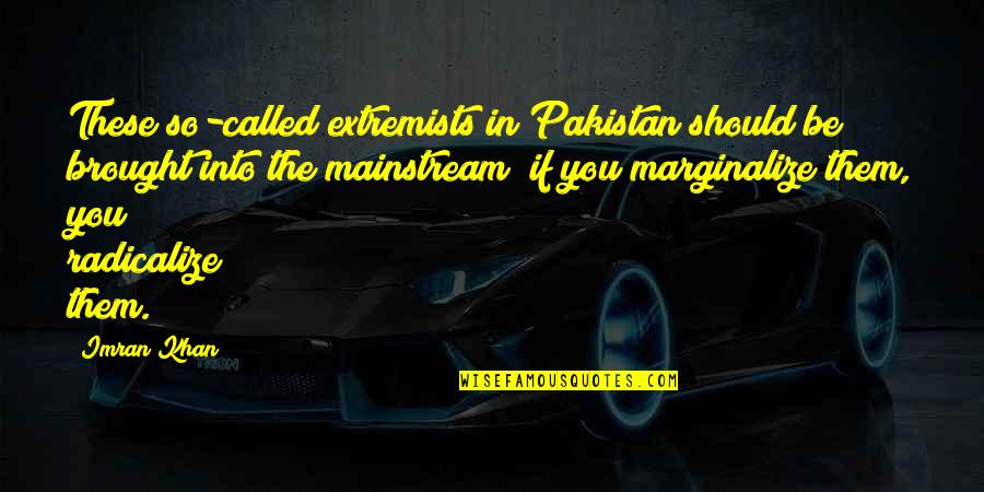Extremists Quotes By Imran Khan: These so-called extremists in Pakistan should be brought Extremists Quotes By Imran Khan: These so-called extremists in Pakistan should be brought