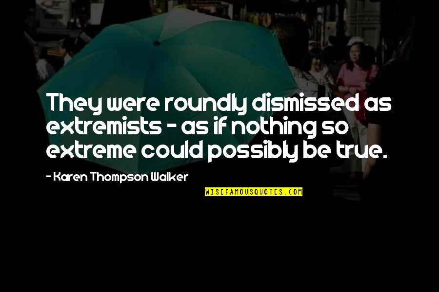 Extremists Quotes By Karen Thompson Walker: They were roundly dismissed as extremists - as Extremists Quotes By Karen Thompson Walker: They were roundly dismissed as extremists - as