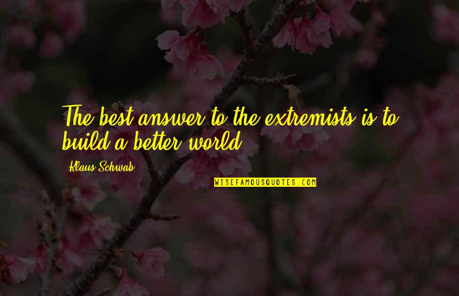 Extremists Quotes By Klaus Schwab: The best answer to the extremists is to