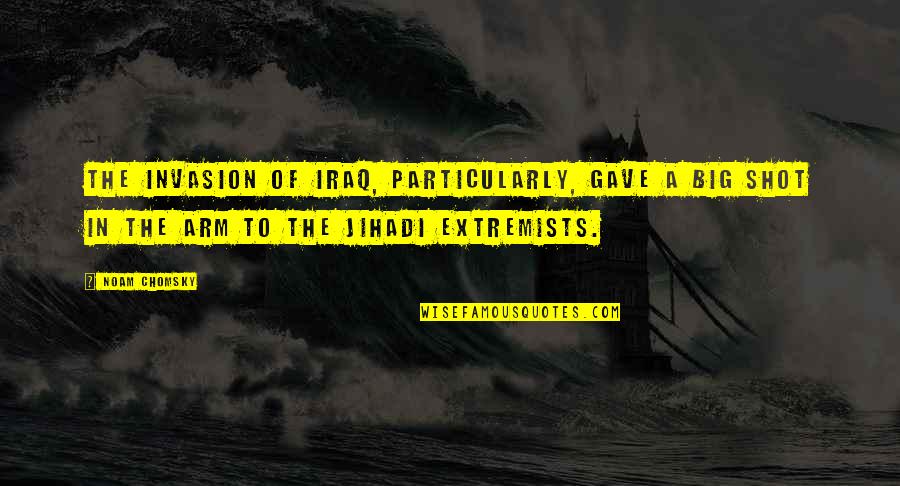 Extremists Quotes By Noam Chomsky: The invasion of Iraq, particularly, gave a big Extremists Quotes By Noam Chomsky: The invasion of Iraq, particularly, gave a big