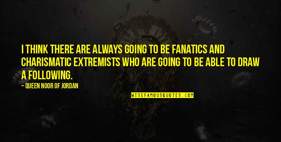 Extremists Quotes By Queen Noor Of Jordan: I think there are always going to be Extremists Quotes By Queen Noor Of Jordan: I think there are always going to be
