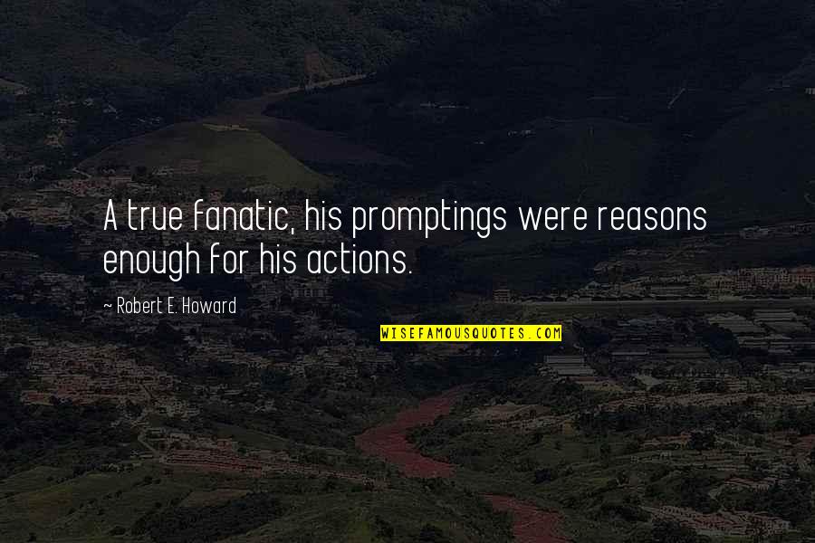 Extremists Quotes By Robert E. Howard: A true fanatic, his promptings were reasons enough Extremists Quotes By Robert E. Howard: A true fanatic, his promptings were reasons enough