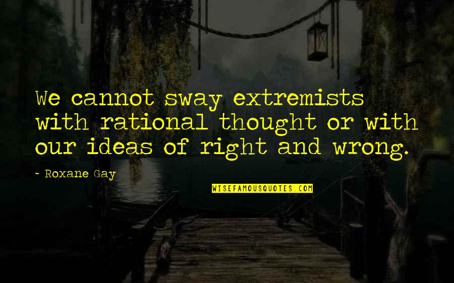 Extremists Quotes By Roxane Gay: We cannot sway extremists with rational thought or