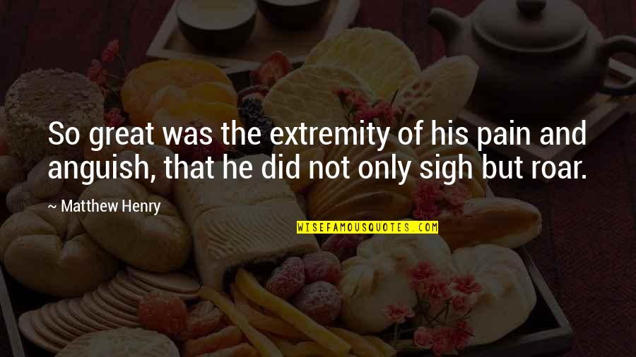 Extremity Quotes By Matthew Henry: So great was the extremity of his pain