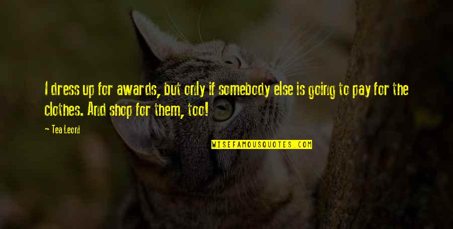Extremos De Uma Quotes By Tea Leoni: I dress up for awards, but only if Extremos De Uma Quotes By Tea Leoni: I dress up for awards, but only if