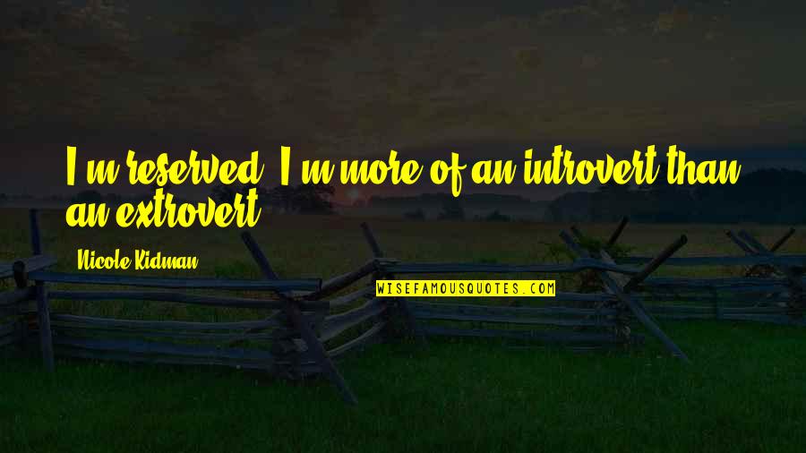 Extrovert Quotes By Nicole Kidman: I'm reserved. I'm more of an introvert than
