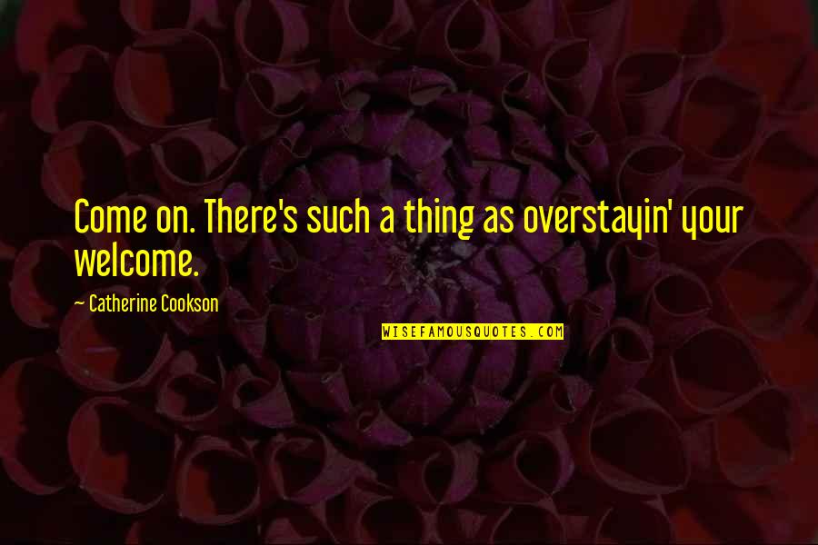 Extroverts Positive Quotes By Catherine Cookson: Come on. There's such a thing as overstayin'