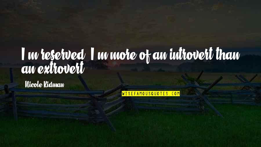 Extroverts Quotes By Nicole Kidman: I'm reserved. I'm more of an introvert than