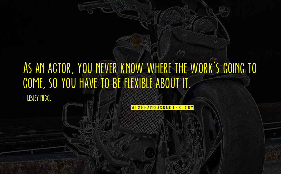Extruded Plastic Quotes By Lesley Nicol: As an actor, you never know where the Extruded Plastic Quotes By Lesley Nicol: As an actor, you never know where the