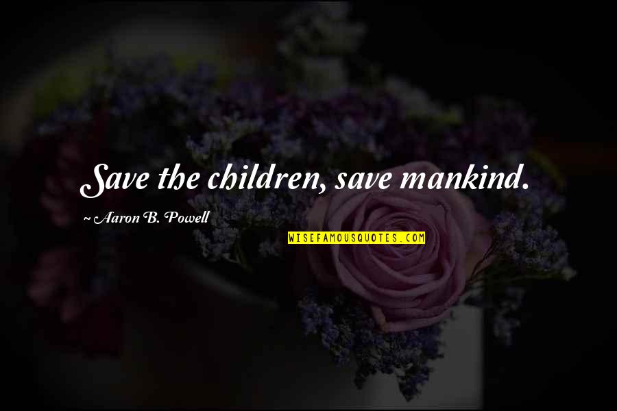 Extrudes Synonym Quotes By Aaron B. Powell: Save the children, save mankind. Extrudes Synonym Quotes By Aaron B. Powell: Save the children, save mankind.