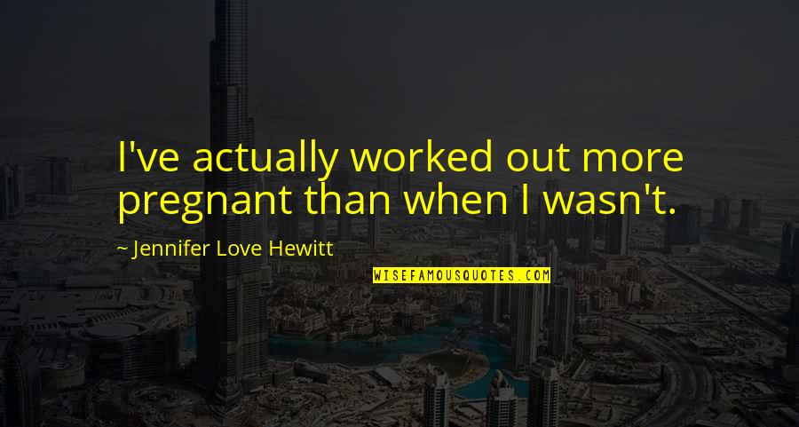 Extrudes Synonym Quotes By Jennifer Love Hewitt: I've actually worked out more pregnant than when Extrudes Synonym Quotes By Jennifer Love Hewitt: I've actually worked out more pregnant than when