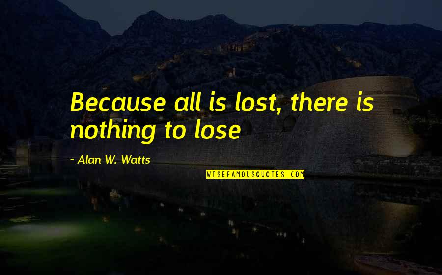 Extrusion Machine Quotes By Alan W. Watts: Because all is lost, there is nothing to Extrusion Machine Quotes By Alan W. Watts: Because all is lost, there is nothing to