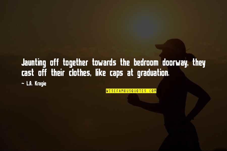 Exuberance Best Quotes By L.A. Kragie: Jaunting off together towards the bedroom doorway, they Exuberance Best Quotes By L.A. Kragie: Jaunting off together towards the bedroom doorway, they
