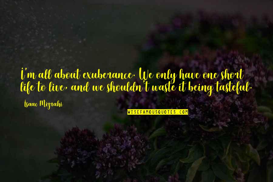 Exuberance For Life Quotes By Isaac Mizrahi: I'm all about exuberance. We only have one