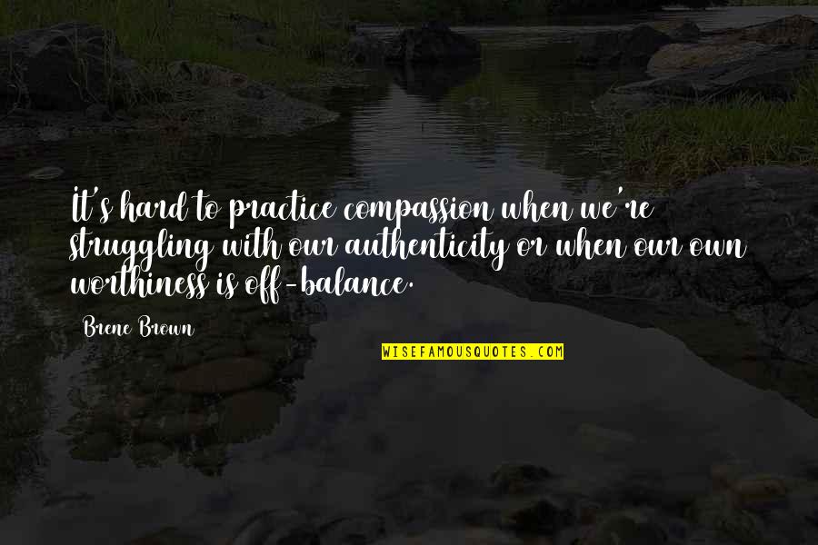 Exuberance Outburst Quotes By Brene Brown: It's hard to practice compassion when we're struggling