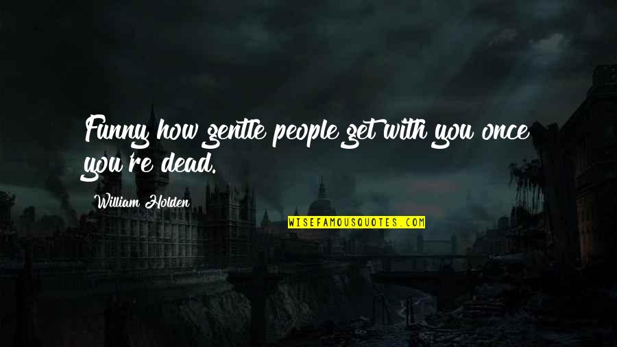 Exuberance Quotes And Quotes By William Holden: Funny how gentle people get with you once Exuberance Quotes And Quotes By William Holden: Funny how gentle people get with you once