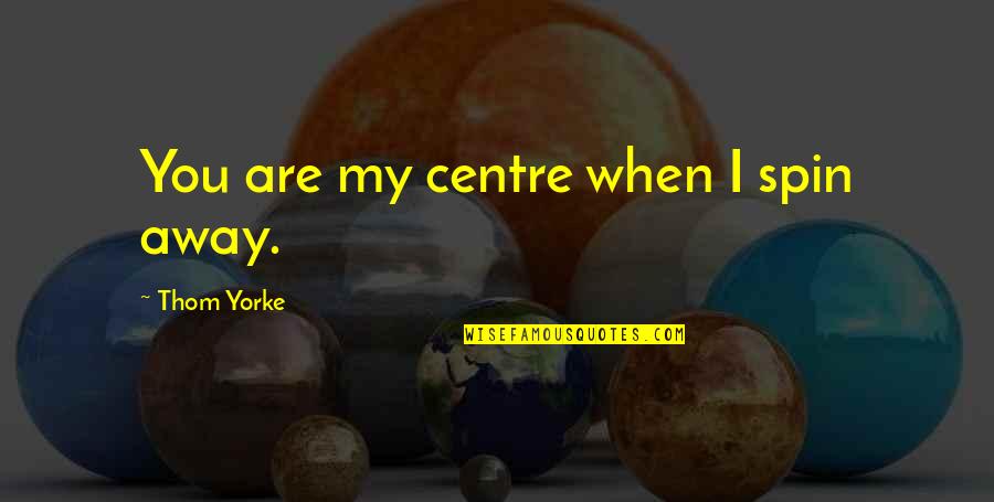 Exuberances Quotes By Thom Yorke: You are my centre when I spin away.