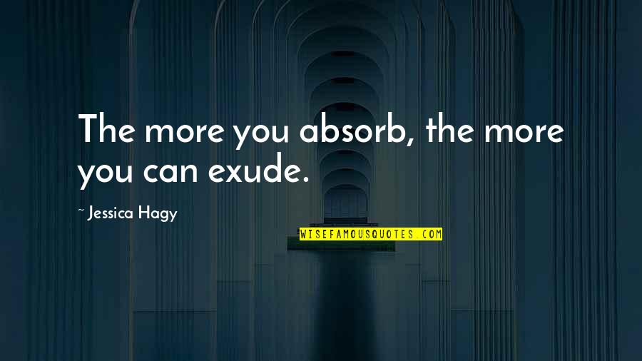 Exude Quotes By Jessica Hagy: The more you absorb, the more you can Exude Quotes By Jessica Hagy: The more you absorb, the more you can