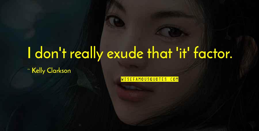 Exude Quotes By Kelly Clarkson: I don't really exude that 'it' factor. Exude Quotes By Kelly Clarkson: I don't really exude that 'it' factor.