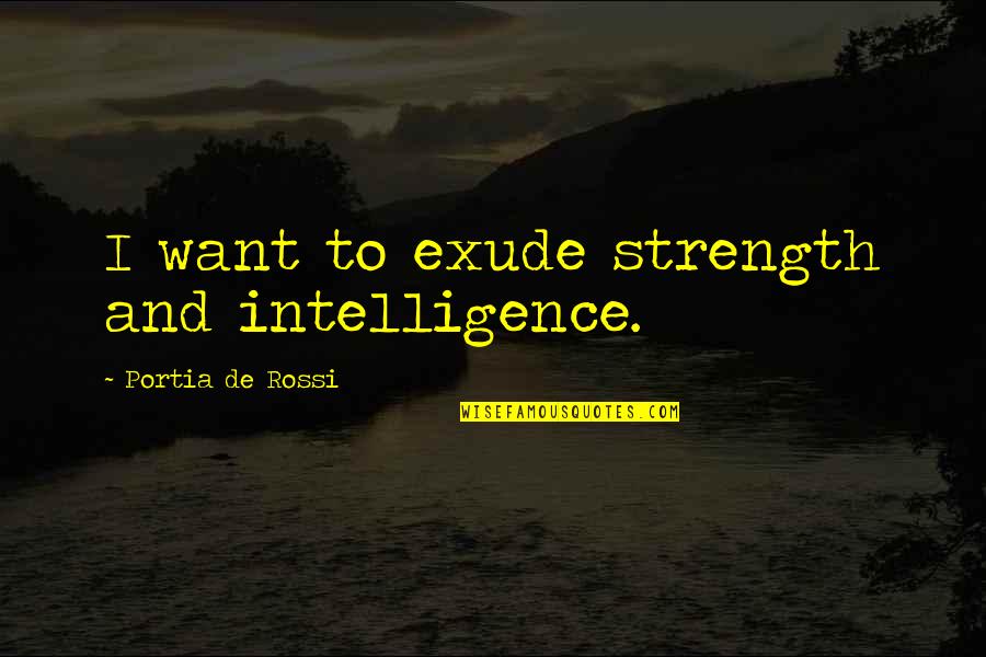 Exude Quotes By Portia De Rossi: I want to exude strength and intelligence. Exude Quotes By Portia De Rossi: I want to exude strength and intelligence.