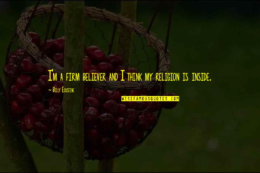 Exulations Quotes By Billy Eckstine: I'm a firm believer and I think my Exulations Quotes By Billy Eckstine: I'm a firm believer and I think my