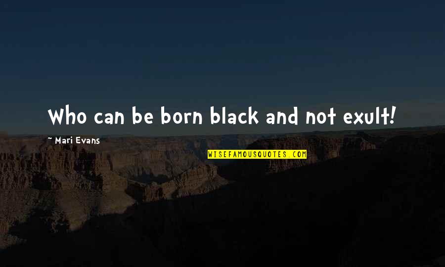 Exult Quotes By Mari Evans: Who can be born black and not exult!