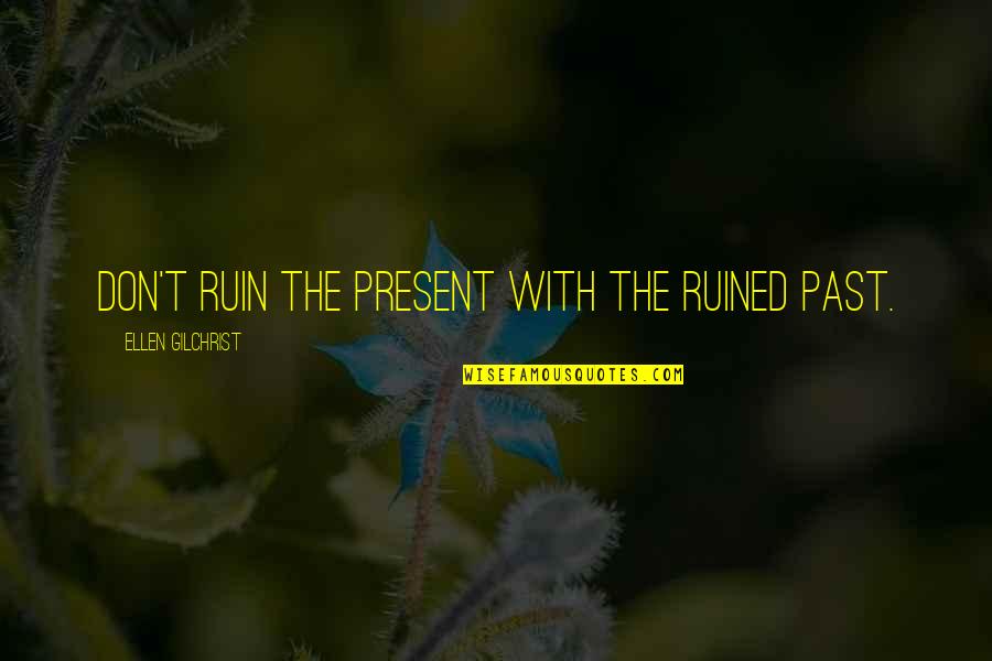 Exultante Que Quotes By Ellen Gilchrist: Don't ruin the present with the ruined past. Exultante Que Quotes By Ellen Gilchrist: Don't ruin the present with the ruined past.