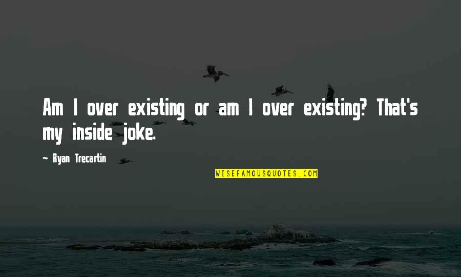 Exultate Deo Quotes By Ryan Trecartin: Am I over existing or am I over Exultate Deo Quotes By Ryan Trecartin: Am I over existing or am I over