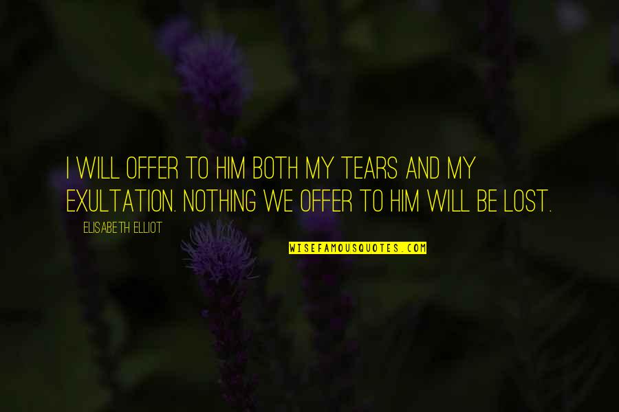 Exultation Quotes By Elisabeth Elliot: I will offer to Him both my tears