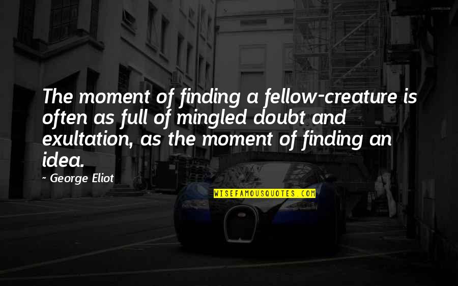 Exultation Quotes By George Eliot: The moment of finding a fellow-creature is often
