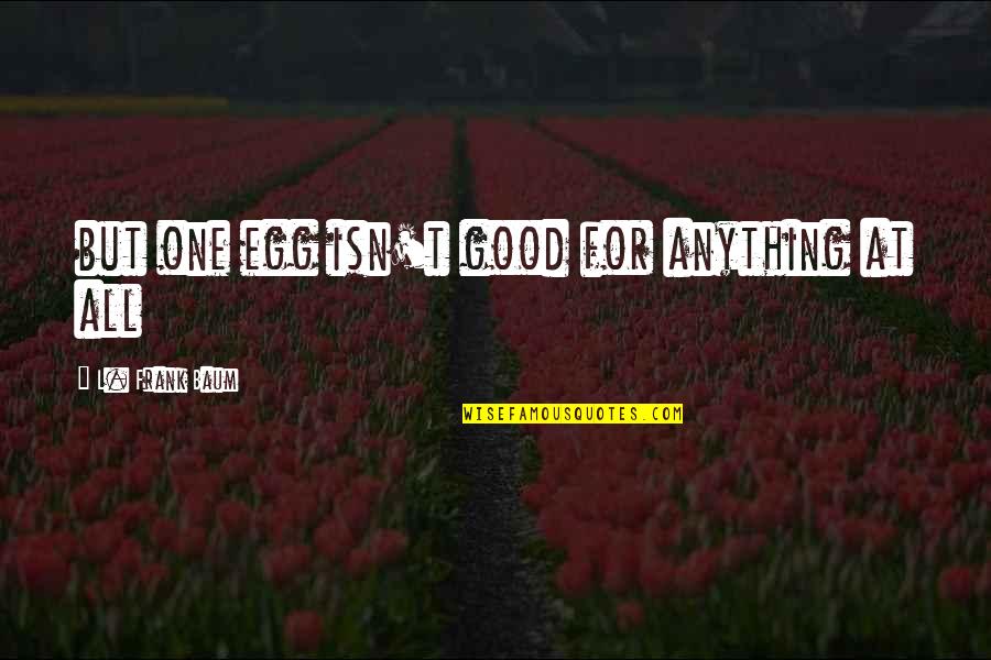 Exultation Quotes By L. Frank Baum: but one egg isn't good for anything at