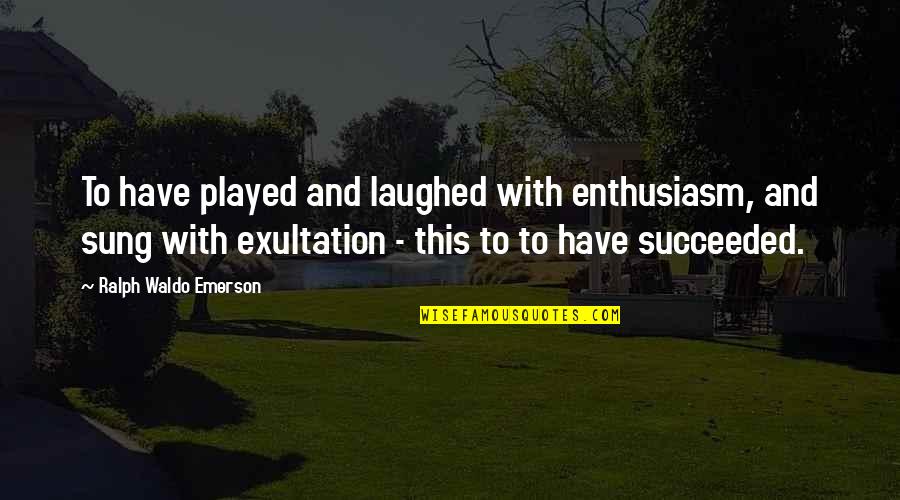 Exultation Quotes By Ralph Waldo Emerson: To have played and laughed with enthusiasm, and