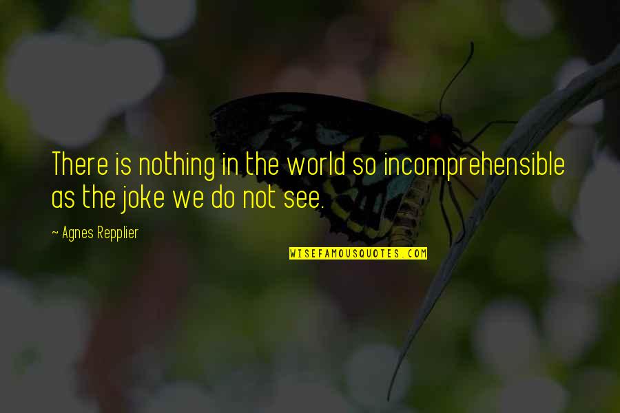 Exults Quotes By Agnes Repplier: There is nothing in the world so incomprehensible