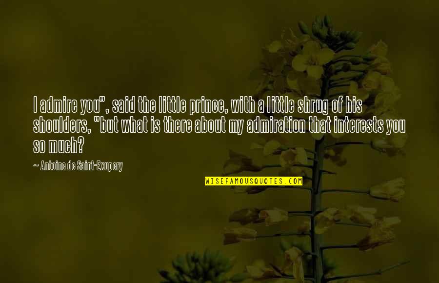 Exupery Little Prince Quotes By Antoine De Saint-Exupery: I admire you", said the little prince, with Exupery Little Prince Quotes By Antoine De Saint-Exupery: I admire you", said the little prince, with