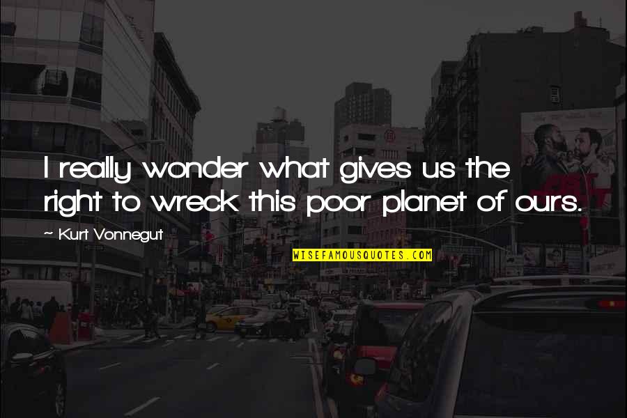 Exxel Engineering Quotes By Kurt Vonnegut: I really wonder what gives us the right