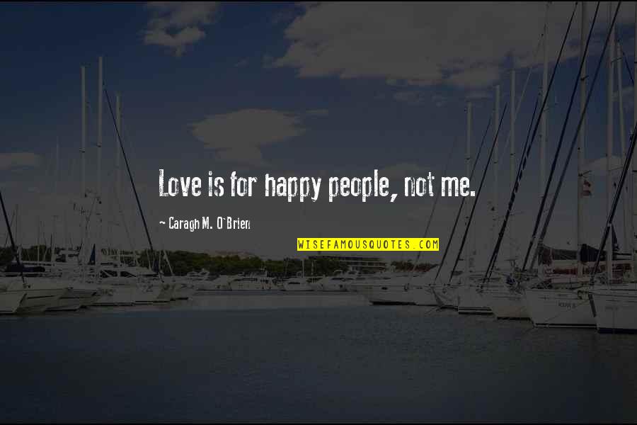 Eyad Hourani Quotes By Caragh M. O'Brien: Love is for happy people, not me. Eyad Hourani Quotes By Caragh M. O'Brien: Love is for happy people, not me.