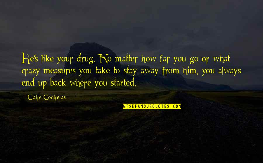 Eyad Ridwan Quotes By Claire Contreras: He's like your drug. No matter how far Eyad Ridwan Quotes By Claire Contreras: He's like your drug. No matter how far